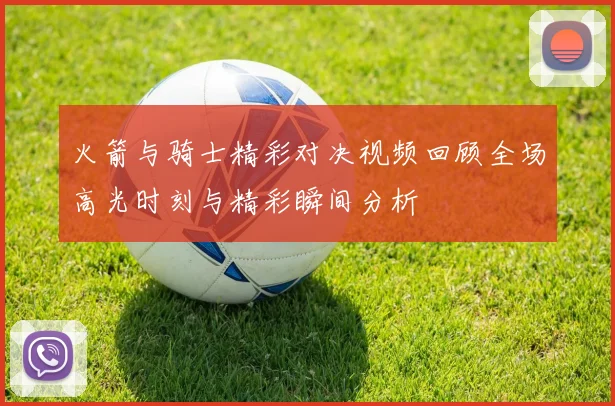 火箭与骑士精彩对决视频回顾全场高光时刻与精彩瞬间分析